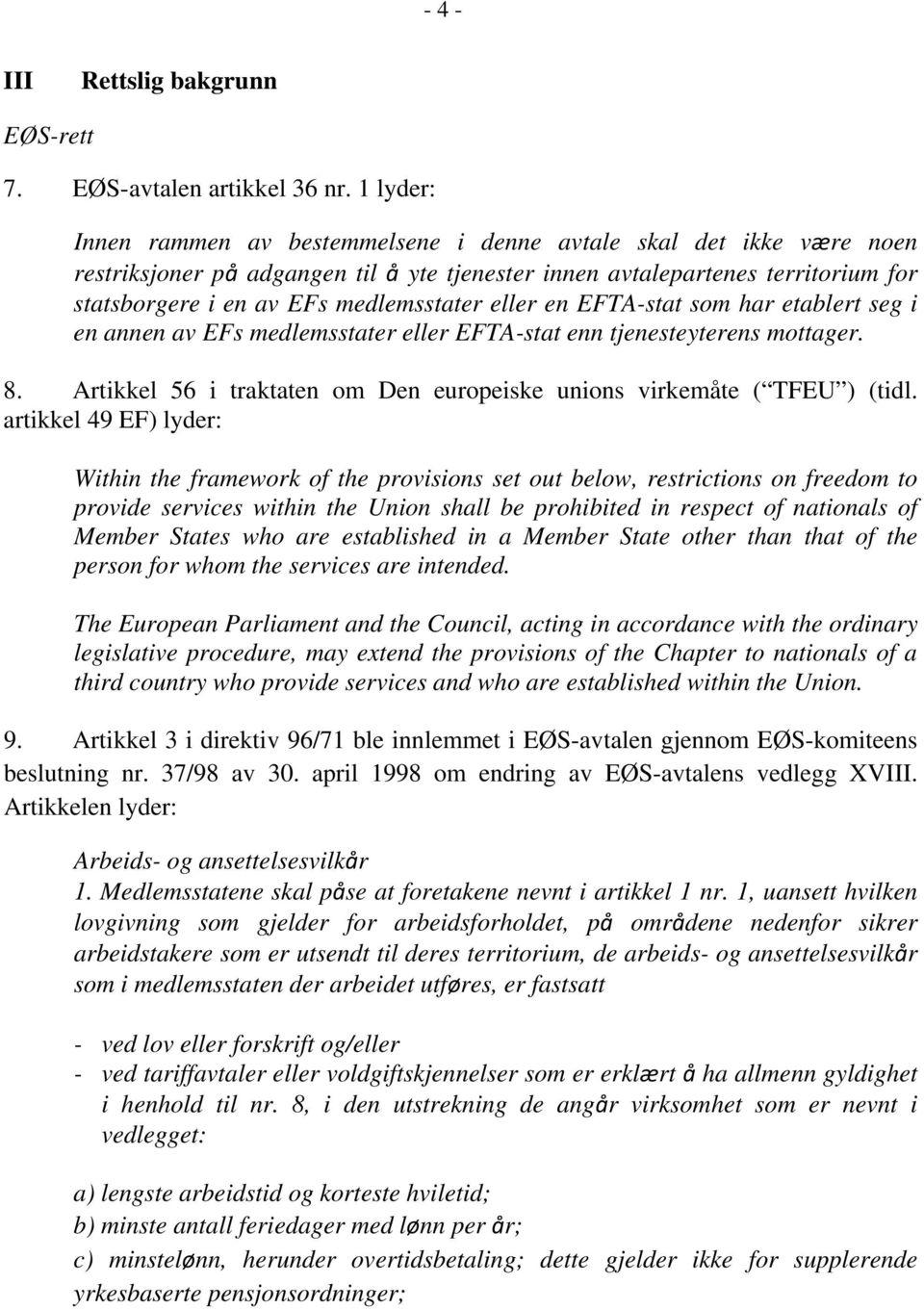 eller en EFTA-stat som har etablert seg i en annen av EFs medlemsstater eller EFTA-stat enn tjenesteyterens mottager. 8. Artikkel 56 i traktaten om Den europeiske unions virkemåte ( TFEU ) (tidl.