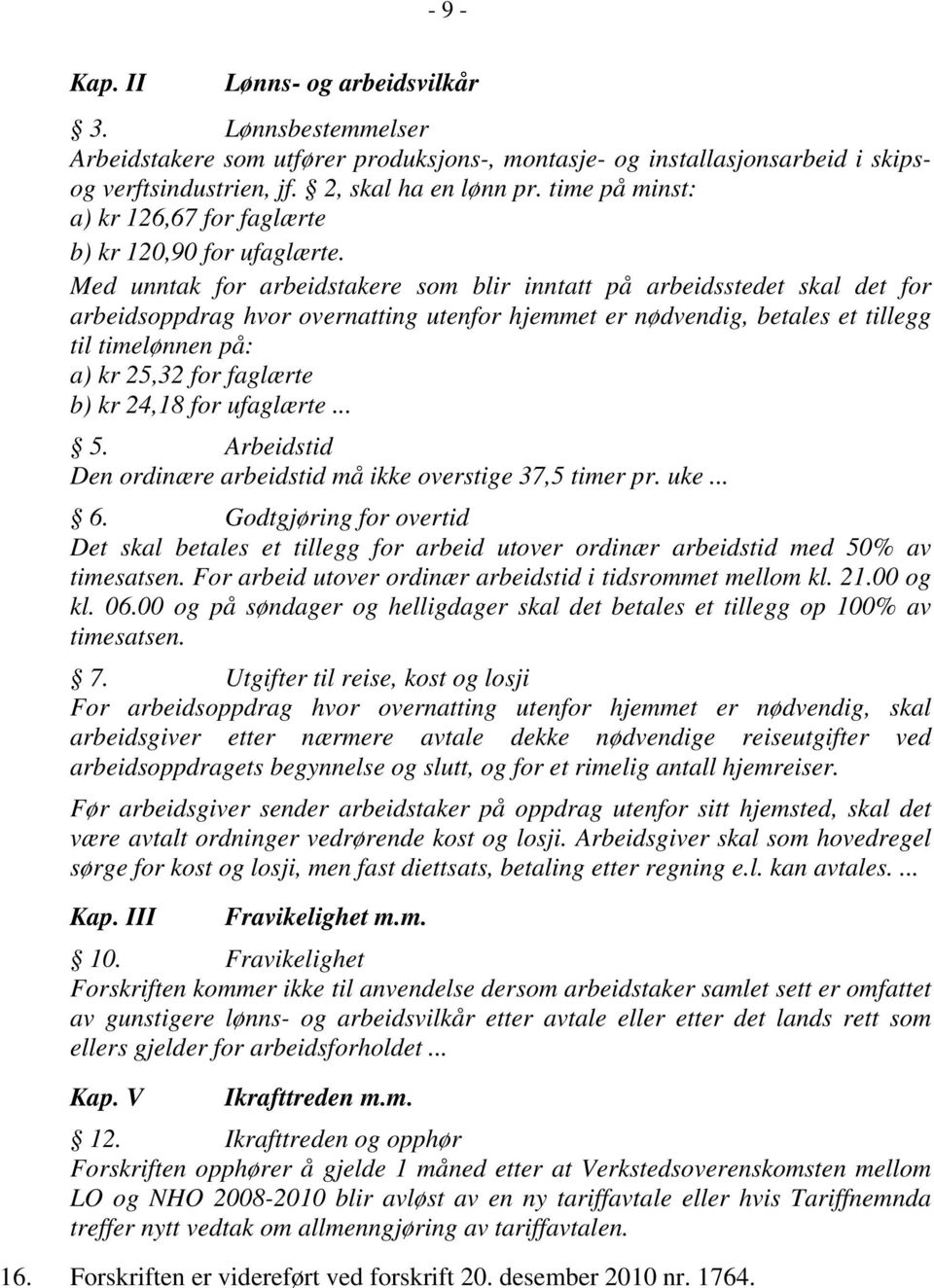 Med unntak for arbeidstakere som blir inntatt på arbeidsstedet skal det for arbeidsoppdrag hvor overnatting utenfor hjemmet er nødvendig, betales et tillegg til timelønnen på: a) kr 25,32 for