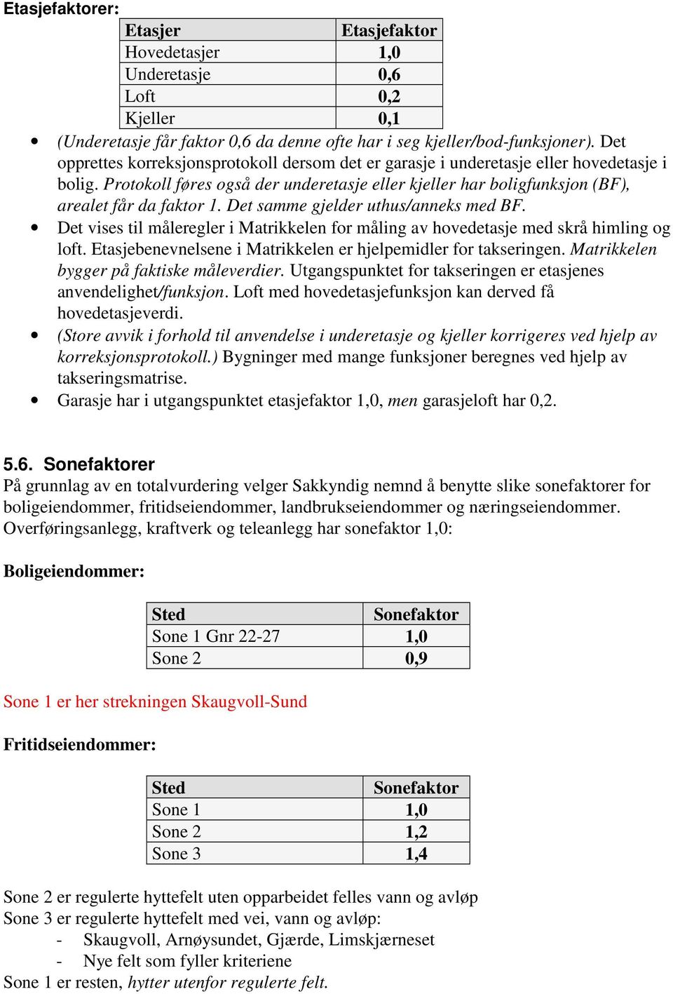 Det samme gjelder uthus/anneks med BF. Det vises til måleregler i Matrikkelen for måling av hovedetasje med skrå himling og loft. Etasjebenevnelsene i Matrikkelen er hjelpemidler for takseringen.