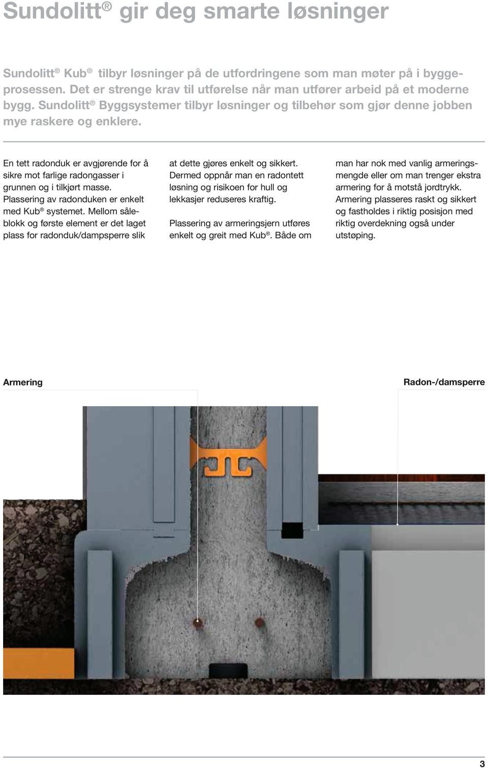 Plassering av radonduken er enkelt med Kub systemet. Mellom såle blokk og første element er det laget plass for radonduk/dampsperre slik Armering at dette gjøres enkelt og sikkert.