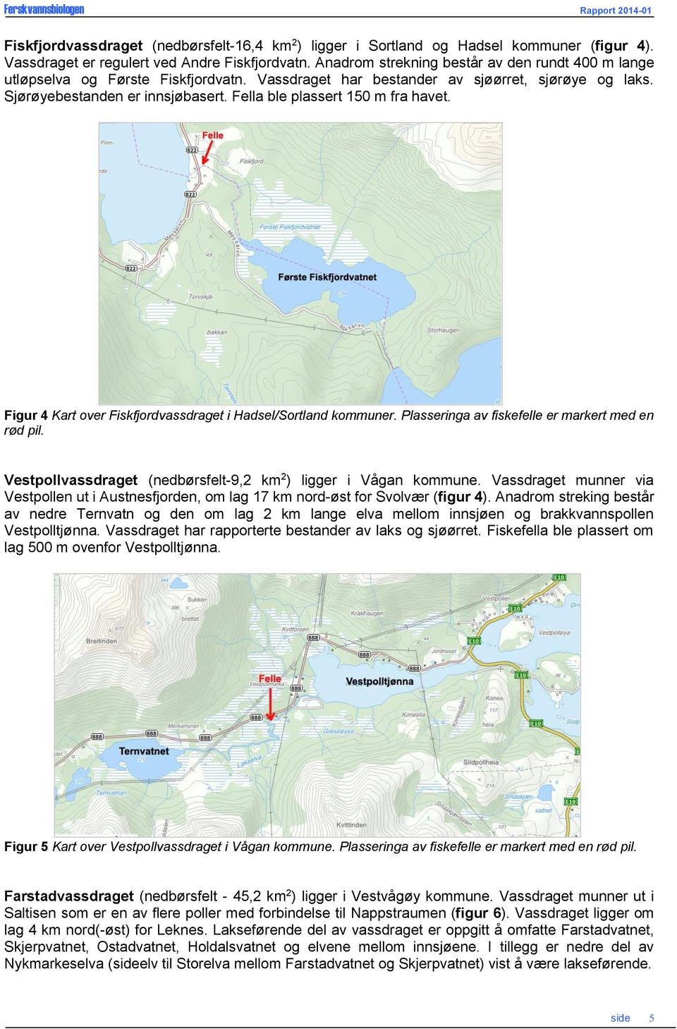 Fella ble plassert m fra havet. Figur Kart over Fiskfjordvassdraget i Hadsel/Sortland kommuner. Plasseringa av fiskefelle er markert med en rød pil.