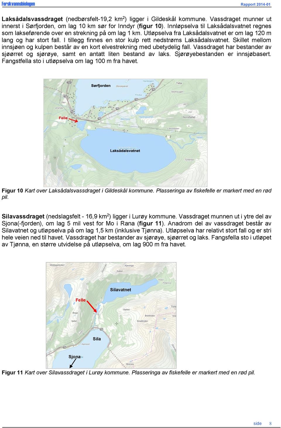 I tillegg finnes en stor kulp rett nedstrøms Laksådalsvatnet. Skillet mellom innsjøen og kulpen består av en kort elvestrekning med ubetydelig fall.