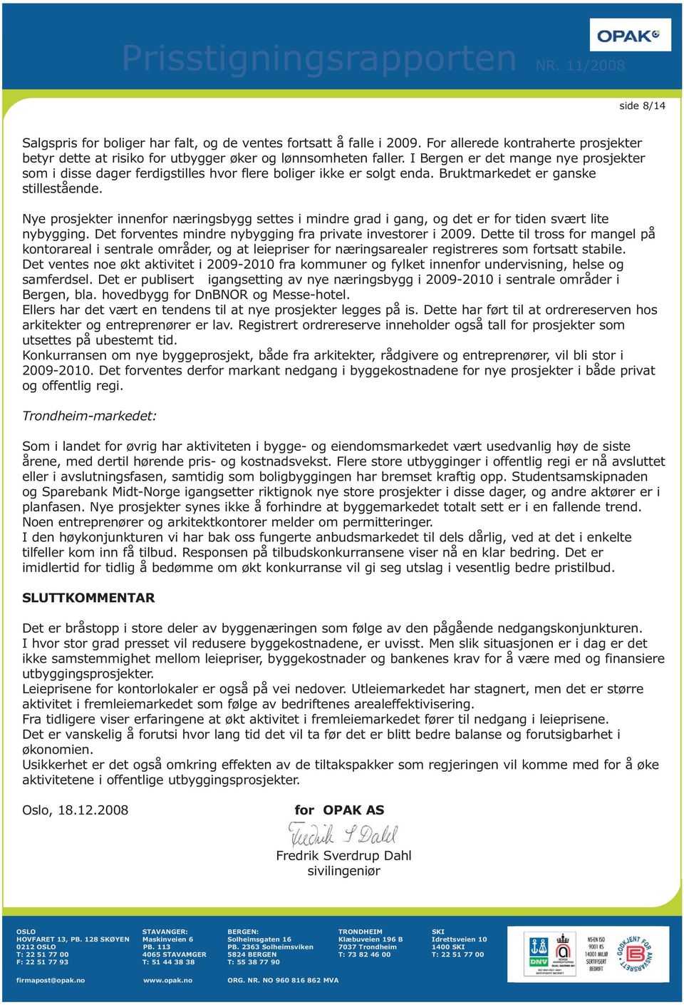 Nye prosjekter innenfor næringsbygg settes i mindre grad i gang, og det er for tiden svært lite nybygging. Det forventes mindre nybygging fra private investorer i 2009.