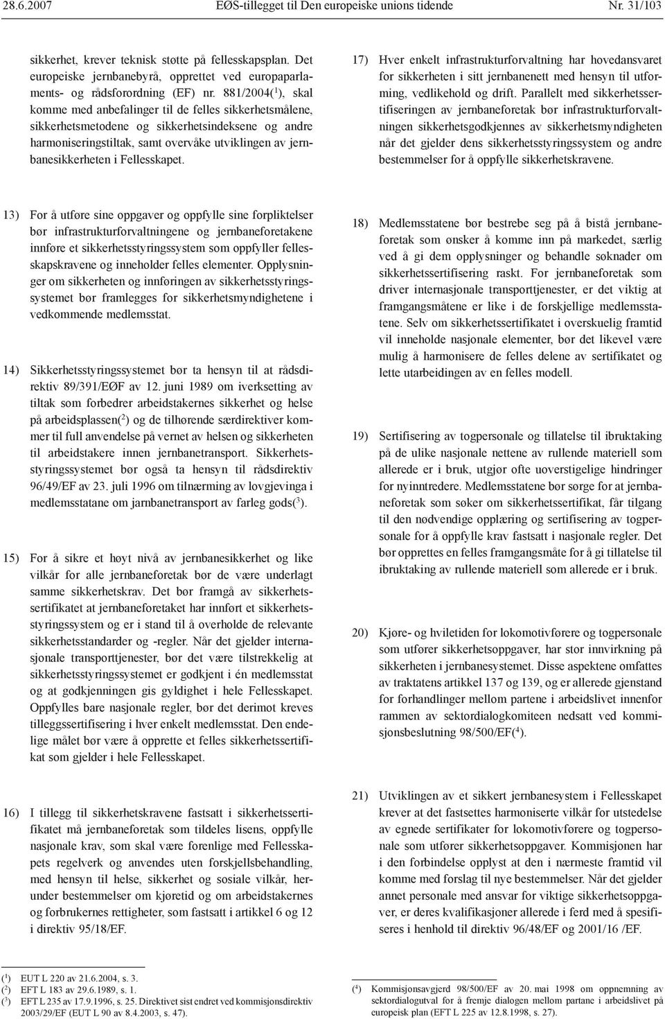 881/2004( 1 ), skal komme med anbefalinger til de felles sikkerhetsmålene, sikkerhetsmetodene og sikkerhetsindeksene og andre harmoniseringstiltak, samt overvåke utviklingen av jernbanesikkerheten i