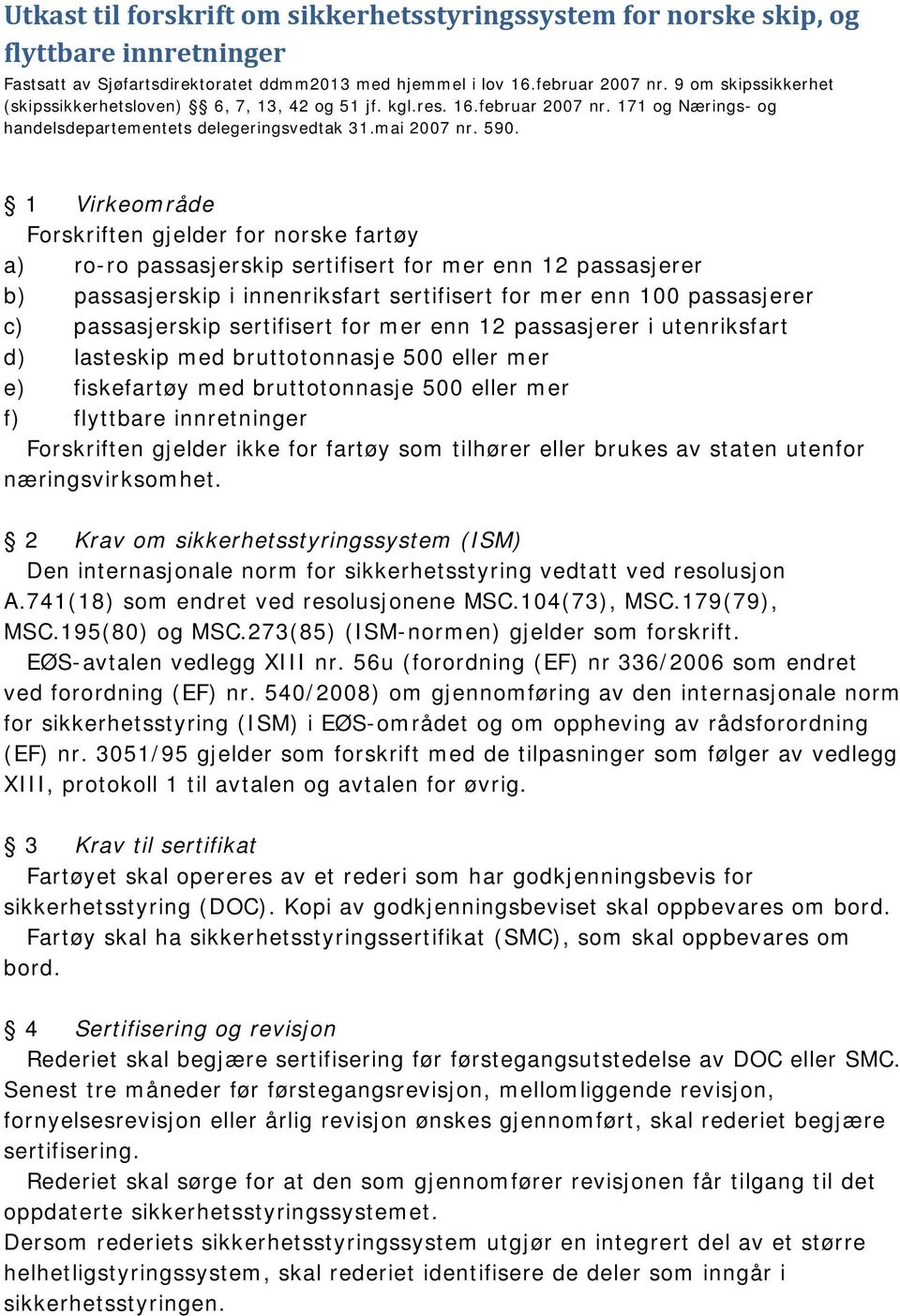 1 Virkeområde Forskriften gjelder for norske fartøy a) ro-ro passasjerskip sertifisert for mer enn 12 passasjerer b) passasjerskip i innenriksfart sertifisert for mer enn 100 passasjerer c)
