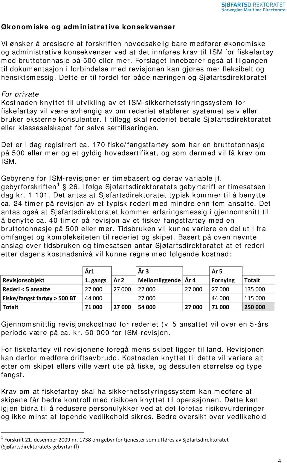 Dette er til fordel for både næringen og Sjøfartsdirektoratet For private Kostnaden knyttet til utvikling av et ISM-sikkerhetsstyringssystem for fiskefartøy vil være avhengig av om rederiet etablerer