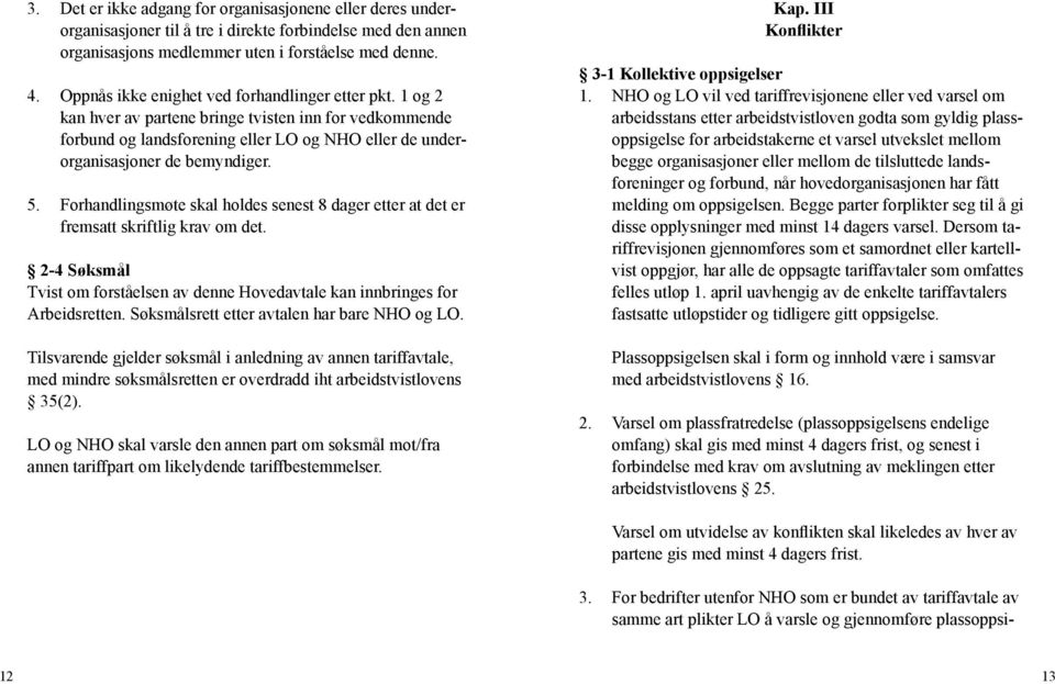 Forhandlingsmøte skal holdes senest 8 dager etter at det er fremsatt skriftlig krav om det. 2-4 Søksmål Tvist om forståelsen av denne Hovedavtale kan innbringes for Arbeidsretten.