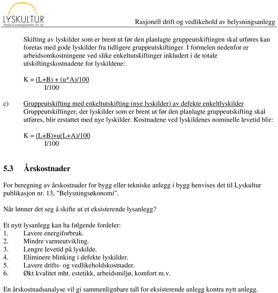 enkeltutskifting (nye lyskilder) av defekte enkeltlyskilder Gruppeutskiftinger, der lyskilder som er brent ut før den planlagte gruppeutskifting skal utføres, blir erstattet med nye lyskilder.