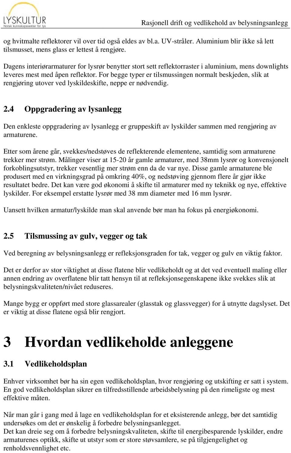 For begge typer er tilsmussingen normalt beskjeden, slik at rengjøring utover ved lyskildeskifte, neppe er nødvendig. 2.