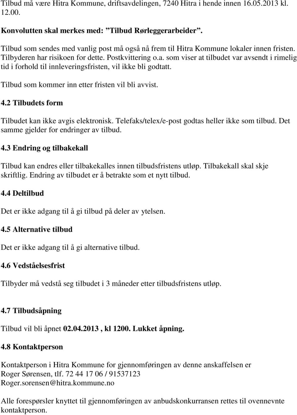 Tilbud som kommer inn etter fristen vil bli avvist. 4.2 Tilbudets form Tilbudet kan ikke avgis elektronisk. Telefaks/telex/e-post godtas heller ikke som tilbud.