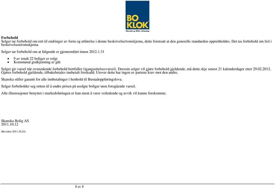 .1.31 9 av totalt 22 boliger er solgt Kommunal godkjenning er gitt Selger gir varsel når ovenstående forbehold bortfaller (igangsettelsesvarsel).
