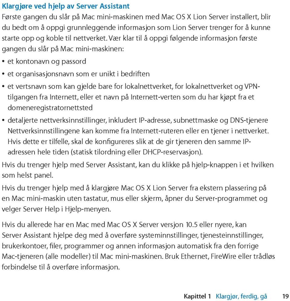 Vær klar til å oppgi følgende informasjon første gangen du slår på Mac mini-maskinen: et kontonavn og passord et organisasjonsnavn som er unikt i bedriften et vertsnavn som kan gjelde bare for