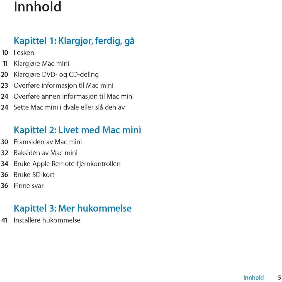 slå den av Kapittel 2: Livet med Mac mini 30 Framsiden av Mac mini 32 Baksiden av Mac mini 34 Bruke Apple