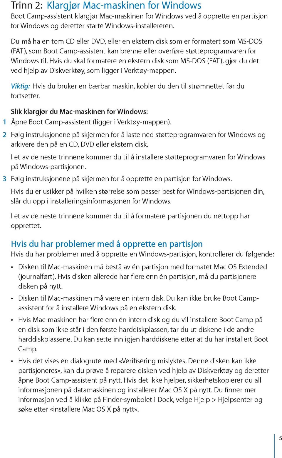 Hvis du skal formatere en ekstern disk som MS-DOS (FAT), gjør du det ved hjelp av Diskverktøy, som ligger i Verktøy-mappen.