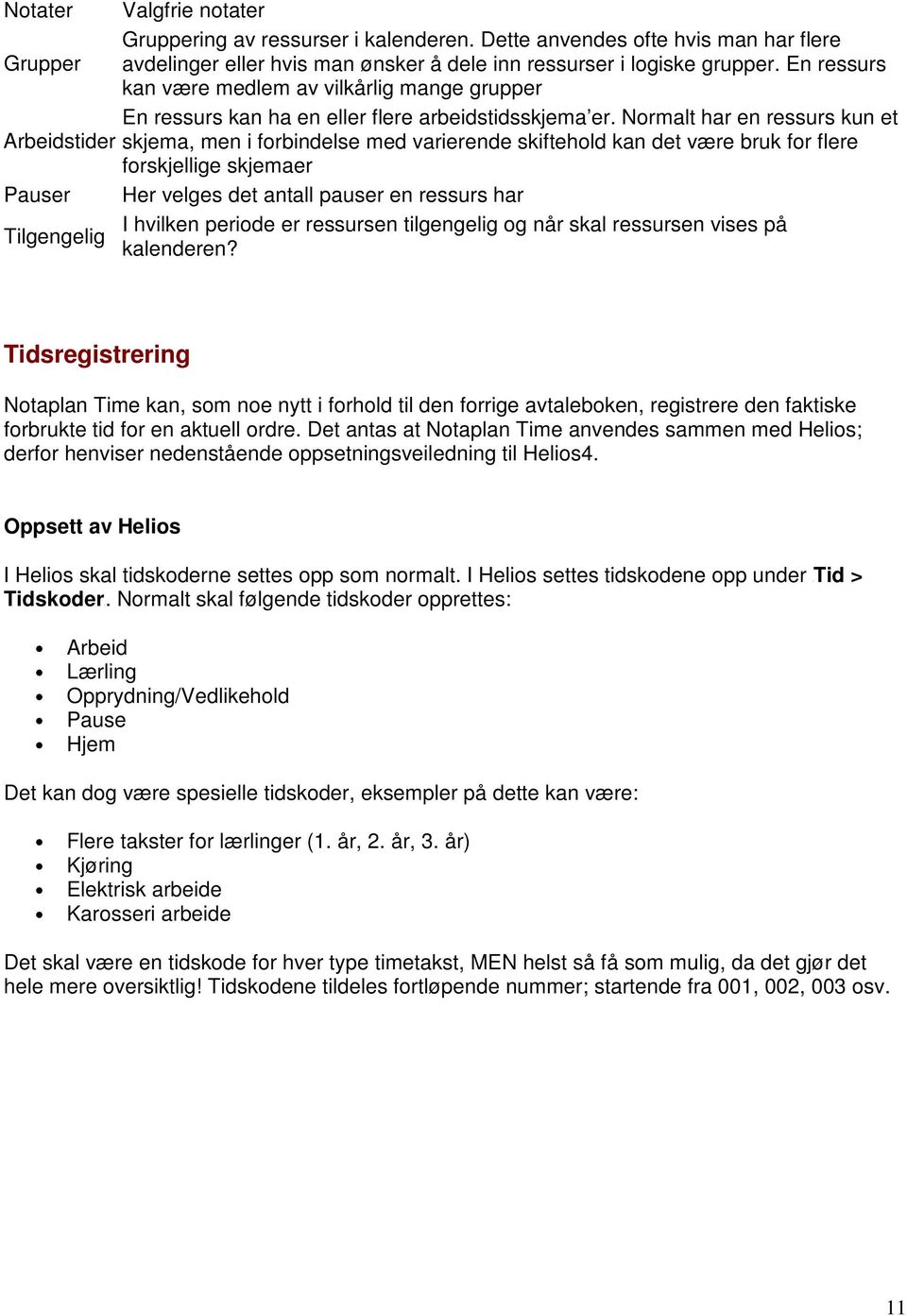 Normalt har en ressurs kun et Arbeidstider skjema, men i forbindelse med varierende skiftehold kan det være bruk for flere forskjellige skjemaer Pauser Her velges det antall pauser en ressurs har I