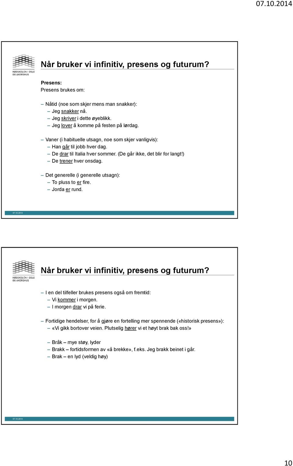 Det generelle (i generelle utsagn): To pluss to er fire. Jorda er rund. Når bruker vi infinitiv, presens og futurum? I en del tilfeller brukes presens også om fremtid: Vi kommer i morgen.