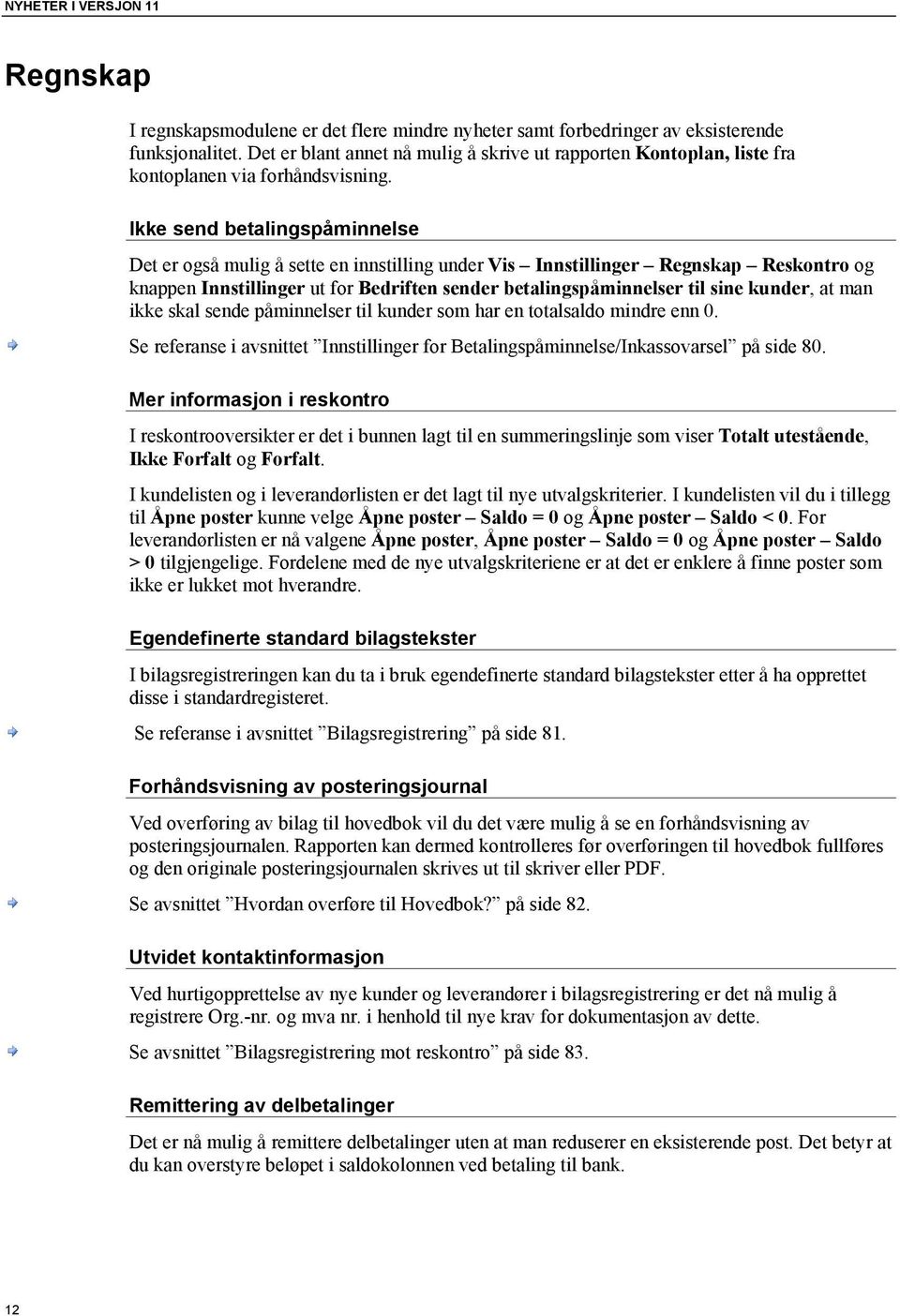 Ikke send betalingspåminnelse Det er også mulig å sette en innstilling under Vis Innstillinger Regnskap Reskontro og knappen Innstillinger ut for Bedriften sender betalingspåminnelser til sine