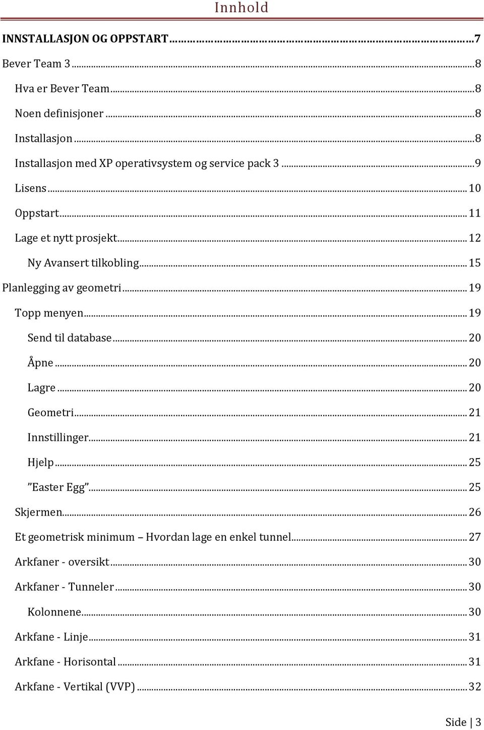 .. 15 Planlegging av geometri... 19 Topp menyen... 19 Send til database... 20 Åpne... 20 Lagre... 20 Geometri... 21 Innstillinger... 21 Hjelp... 25 Easter Egg.