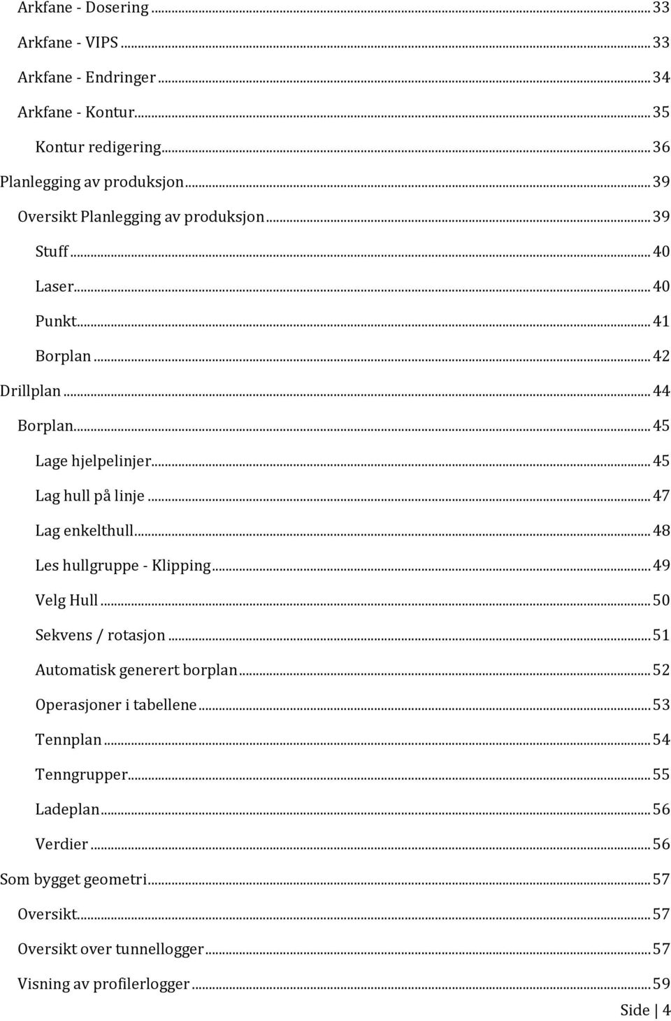 .. 45 Lag hull på linje... 47 Lag enkelthull... 48 Les hullgruppe - Klipping... 49 Velg Hull... 50 Sekvens / rotasjon... 51 Automatisk generert borplan.