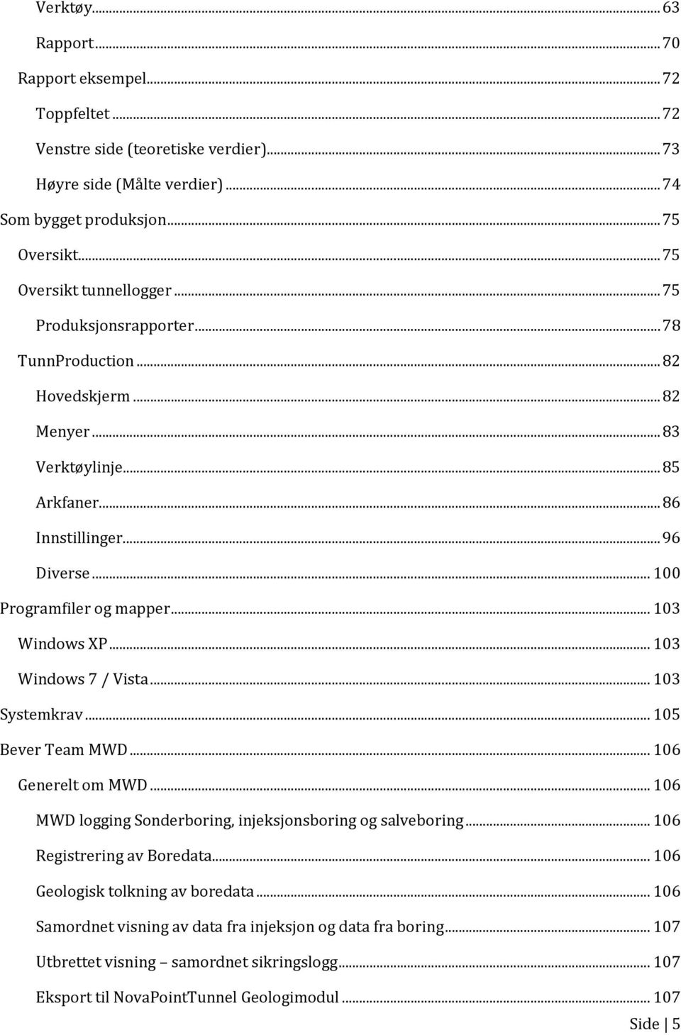 .. 100 Programfiler og mapper... 103 Windows XP... 103 Windows 7 / Vista... 103 Systemkrav... 105 Bever Team MWD... 106 Generelt om MWD... 106 MWD logging Sonderboring, injeksjonsboring og salveboring.