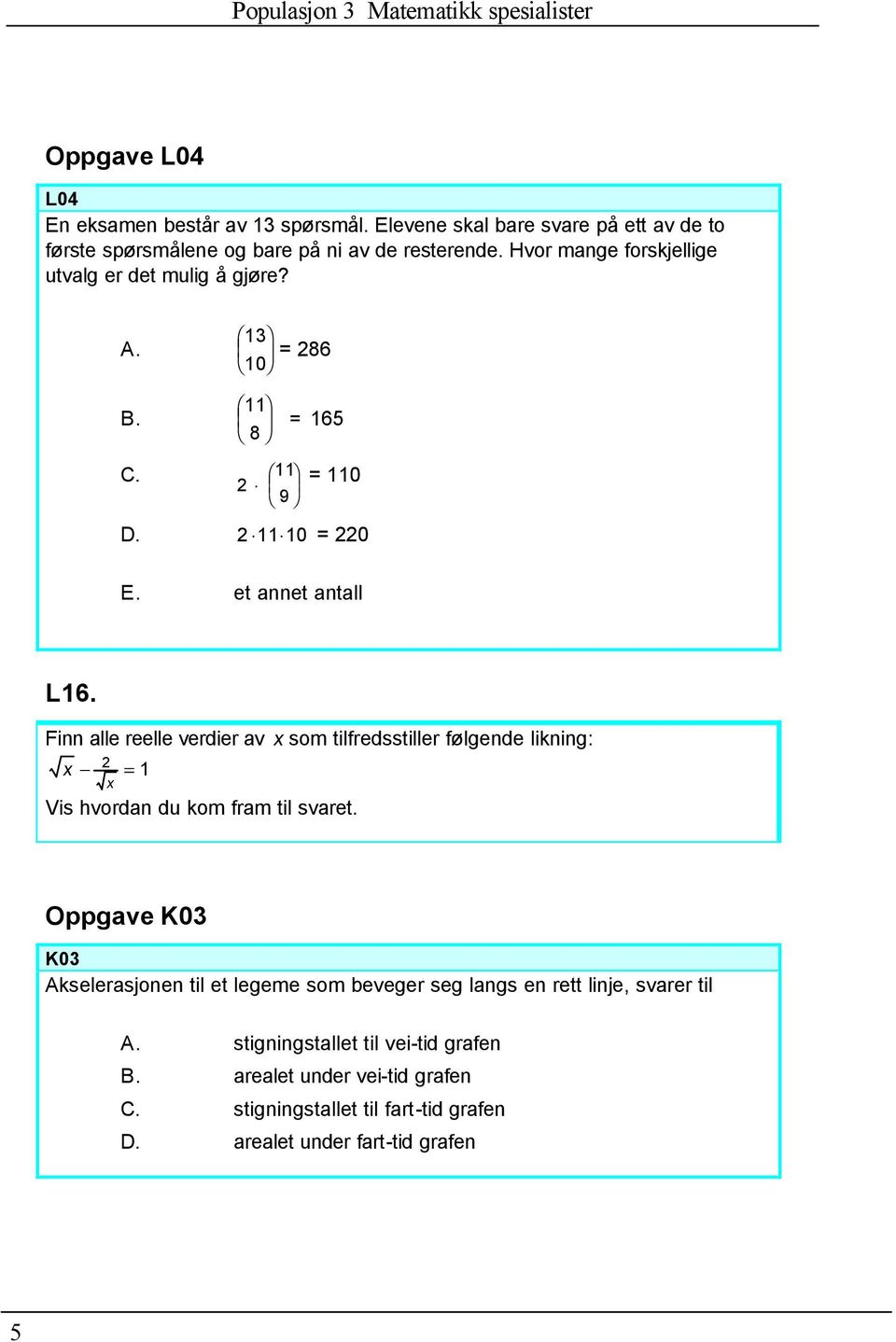 Finn alle reelle verdier av x som tilfredsstiller følgende likning: 2 x = 1 x Vis hvordan du kom fram til svaret.