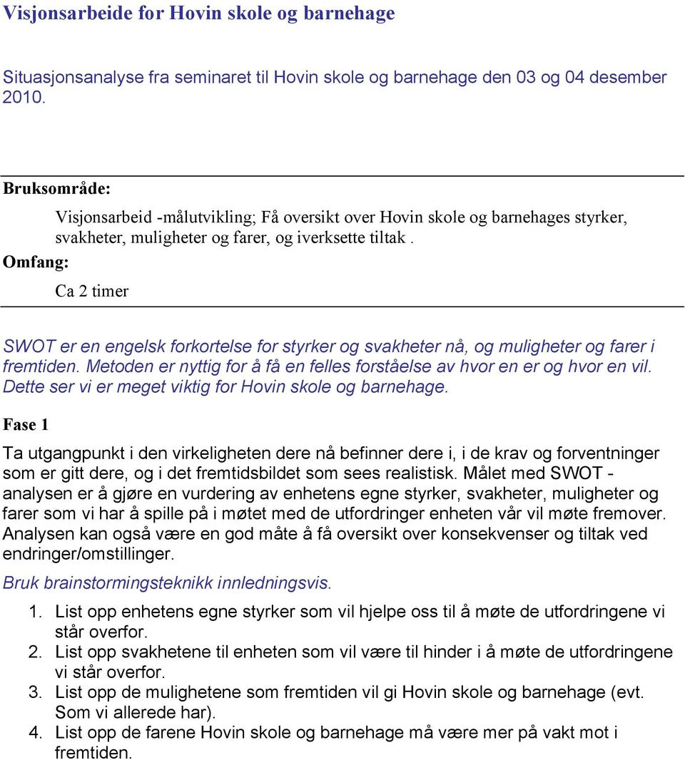 Omfang: Ca 2 timer SWOT er en engelsk forkortelse for styrker og svakheter nå, og muligheter og farer i fremtiden. Metoden er nyttig for å få en felles forståelse av hvor en er og hvor en vil.