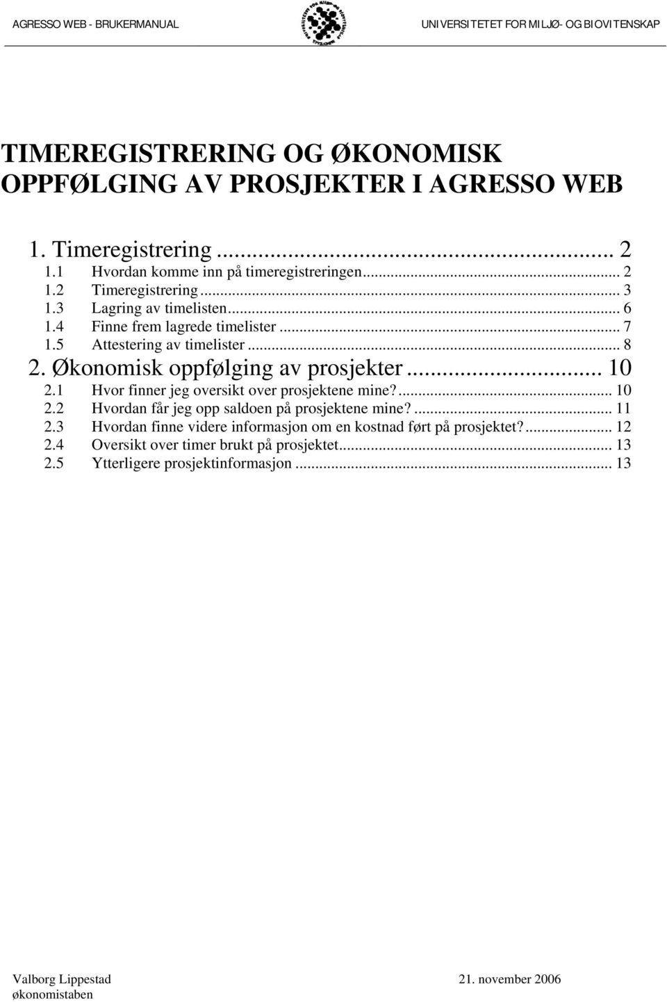 Økonomisk oppfølging av prosjekter... 10 2.1 Hvor finner jeg oversikt over prosjektene mine?... 10 2.2 Hvordan får jeg opp saldoen på prosjektene mine?... 11 2.