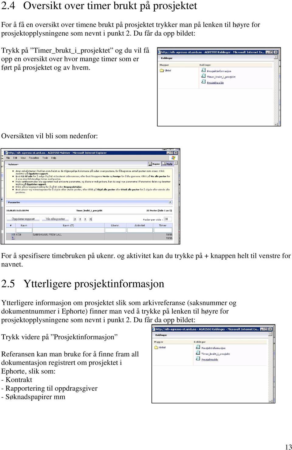 Oversikten vil bli som nedenfor: For å spesifisere timebruken på ukenr. og aktivitet kan du trykke på + knappen helt til venstre for navnet. 2.