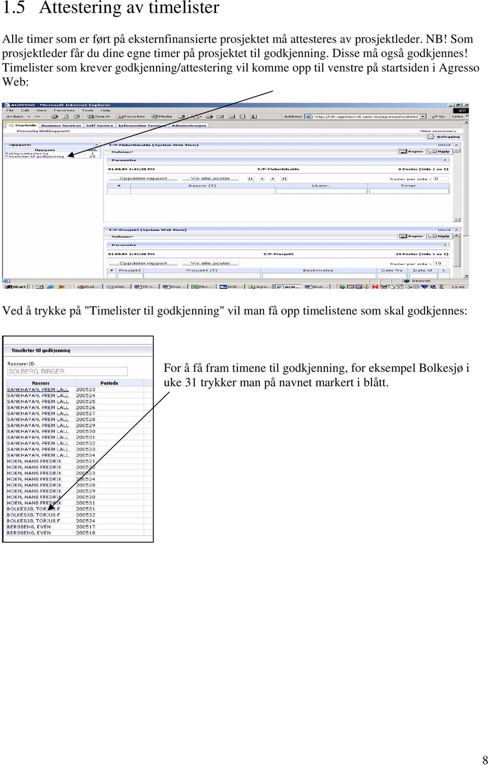 Timelister som krever godkjenning/attestering vil komme opp til venstre på startsiden i Agresso Web: Ved å trykke på "Timelister