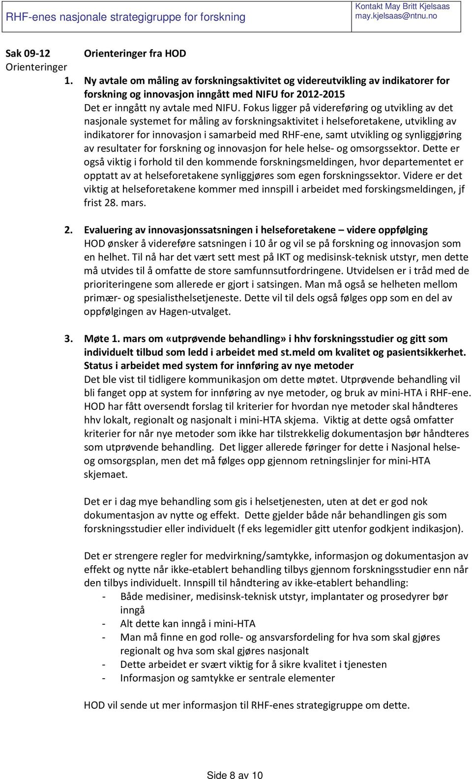 Fokus ligger på videreføring og utvikling av det nasjonale systemet for måling av forskningsaktivitet i helseforetakene, utvikling av indikatorer for innovasjon i samarbeid med RHF-ene, samt