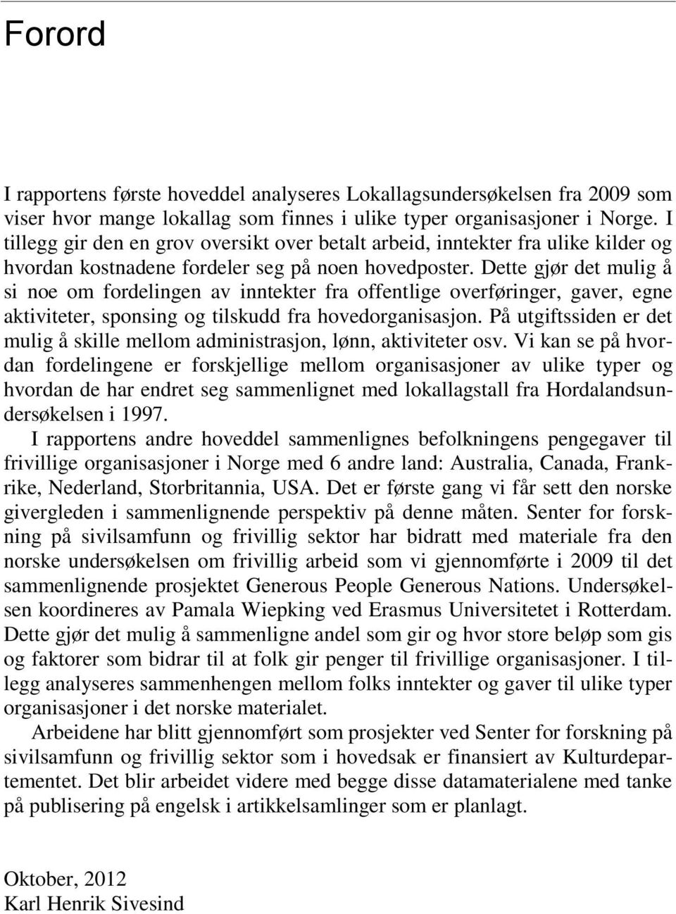 Dette gjør det mulig å si noe om fordelingen av inntekter fra offentlige overføringer, gaver, egne aktiviteter, sponsing og tilskudd fra hovedorganisasjon.