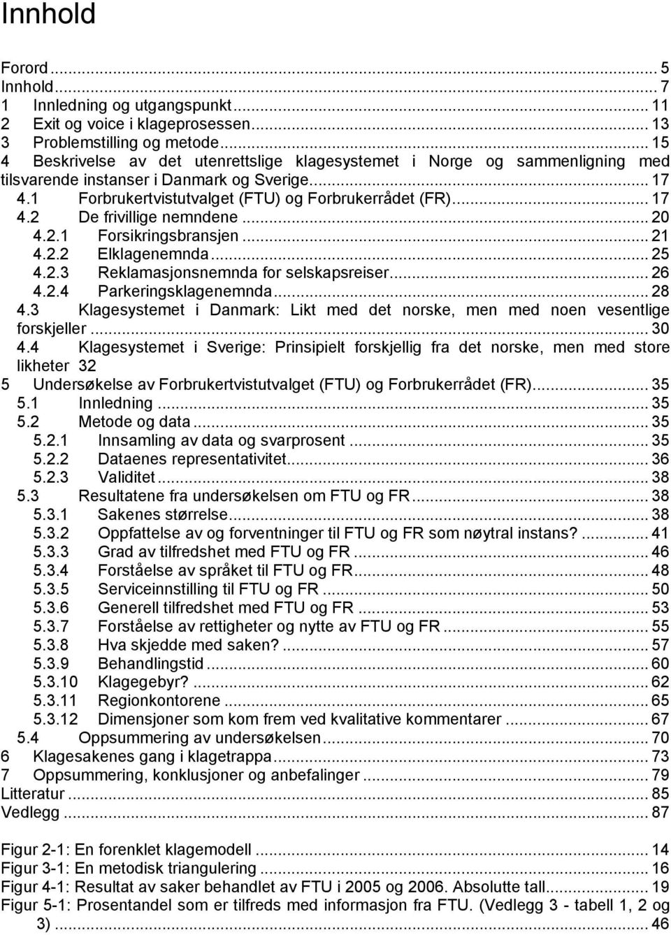 .. 20 4.2.1 Forsikringsbransjen... 21 4.2.2 Elklagenemnda... 25 4.2.3 Reklamasjonsnemnda for selskapsreiser... 26 4.2.4 Parkeringsklagenemnda... 28 4.