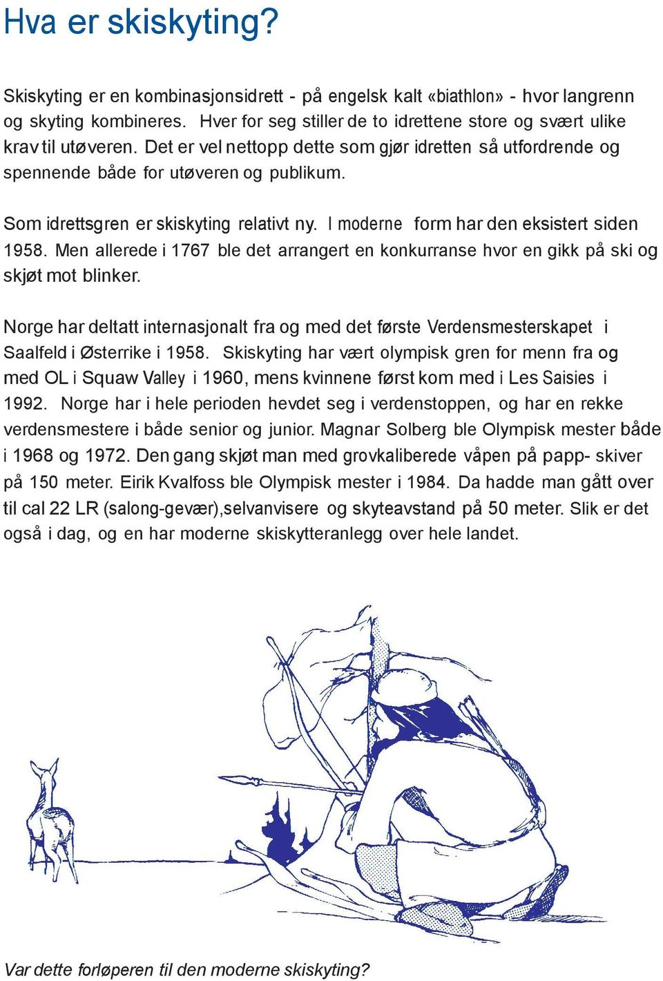 Men allerede i 1767 ble det arrangert en konkurranse hvor en gikk på ski og skjøt mot blinker. Norge har deltatt internasjonalt fra og med det første Verdensmesterskapet i Saalfeld i Østerrike i 1958.