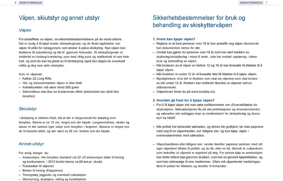 Nye våpen kan klubbene få subsidiering og lån til gjennom forbundet.