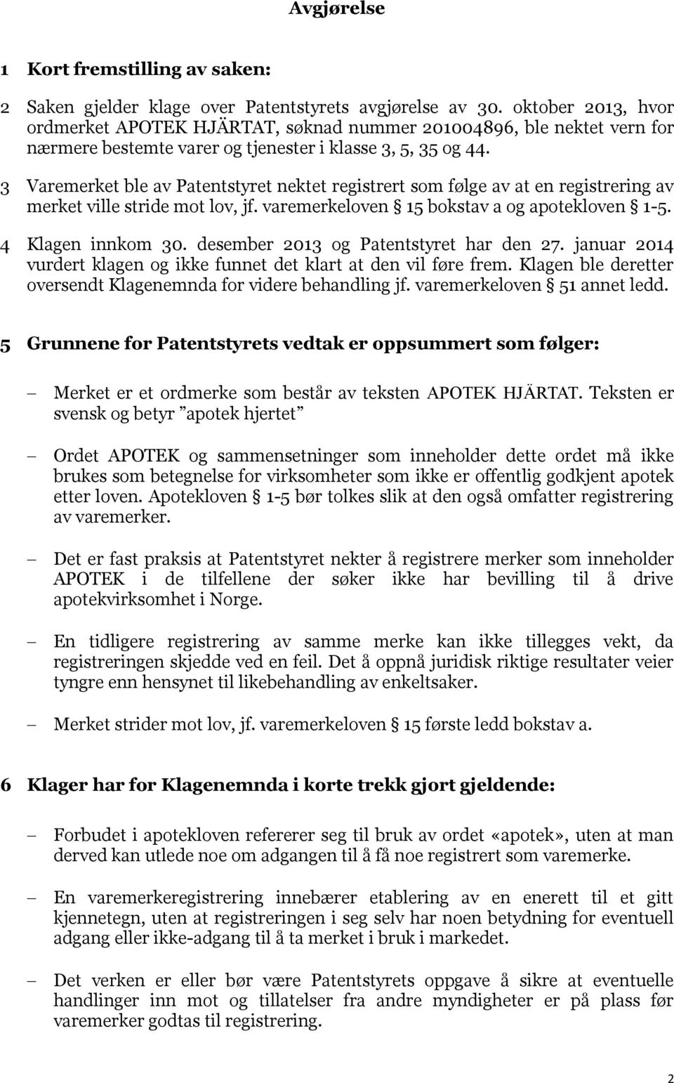 3 Varemerket ble av Patentstyret nektet registrert som følge av at en registrering av merket ville stride mot lov, jf. varemerkeloven 15 bokstav a og apotekloven 1-5. 4 Klagen innkom 30.