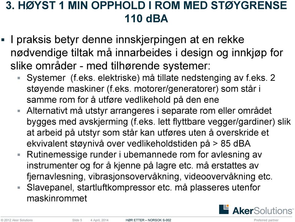 eks. lett flyttbare vegger/gardiner) slik at arbeid på utstyr som står kan utføres uten å overskride et ekvivalent støynivå over vedlikeholdstiden på > 85 dba Rutinemessige runder i ubemannede rom