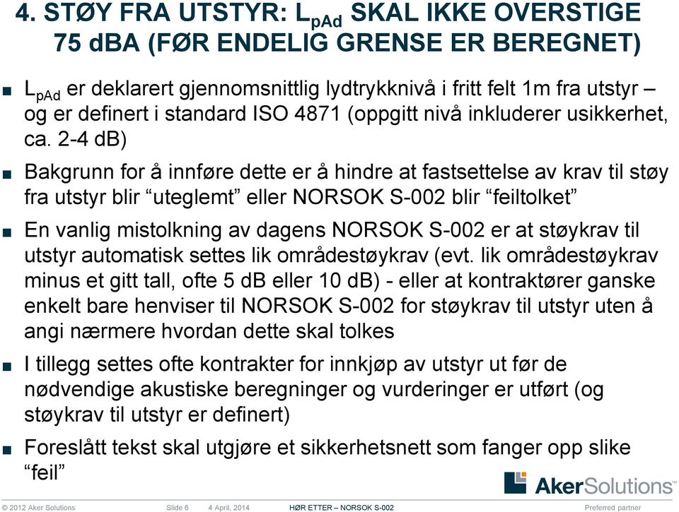 2-4 db) Bakgrunn for å innføre dette er å hindre at fastsettelse av krav til støy fra utstyr blir uteglemt eller NORSOK S-002 blir feiltolket En vanlig mistolkning av dagens NORSOK S-002 er at