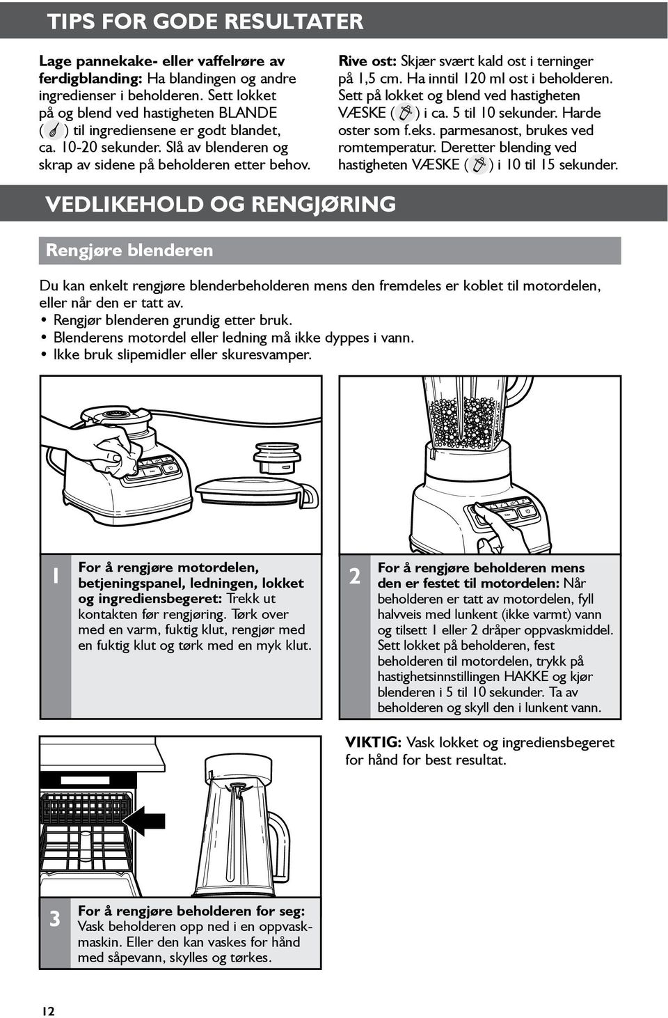 Rive ost: Skjær svært kald ost i terninger på 1,5 cm. Ha inntil 120 ml ost i beholderen. Sett på lokket og blend ved hastigheten VÆSKE ( ) i ca. 5 til 10 sekunder. Harde oster som f.eks.