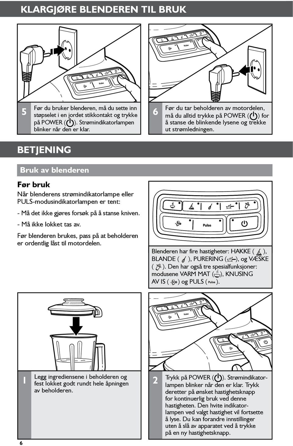 Betjening Bruk av blenderen Før bruk Når blenderens strømindikatorlampe eller PULS-modusindikatorlampen er tent: - Må det ikke gjøres forsøk på å stanse kniven. - Må ikke lokket tas av.