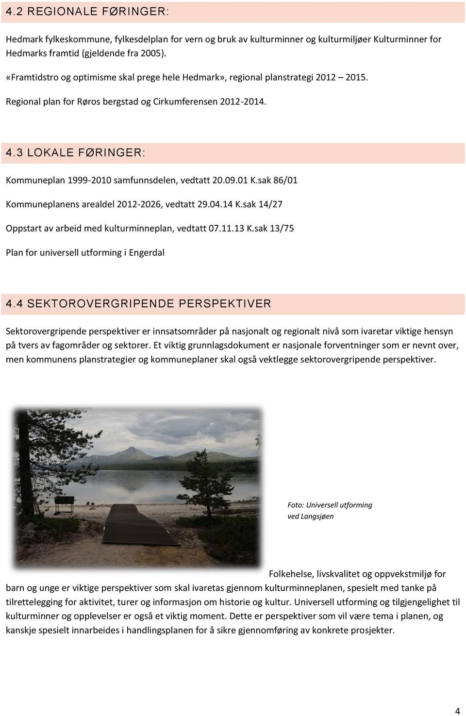 3 LOKALE FØRINGER: Kommuneplan 1999-2010 samfunnsdelen, vedtatt 20.09.01 K.sak 86/01 Kommuneplanens arealdel 2012-2026, vedtatt 29.04.14 K.sak 14/27 Oppstart av arbeid med kulturminneplan, vedtatt 07.