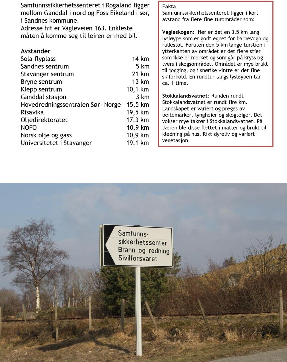 Oljedirektoratet 17,3 km NOFO 10,9 km Norsk olje og gass 10,9 km Universitetet i Stavanger 19,1 km Fakta Samfunnssikkerhetssenteret ligger i kort avstand fra flere fine turområder som: Vagleskogen: