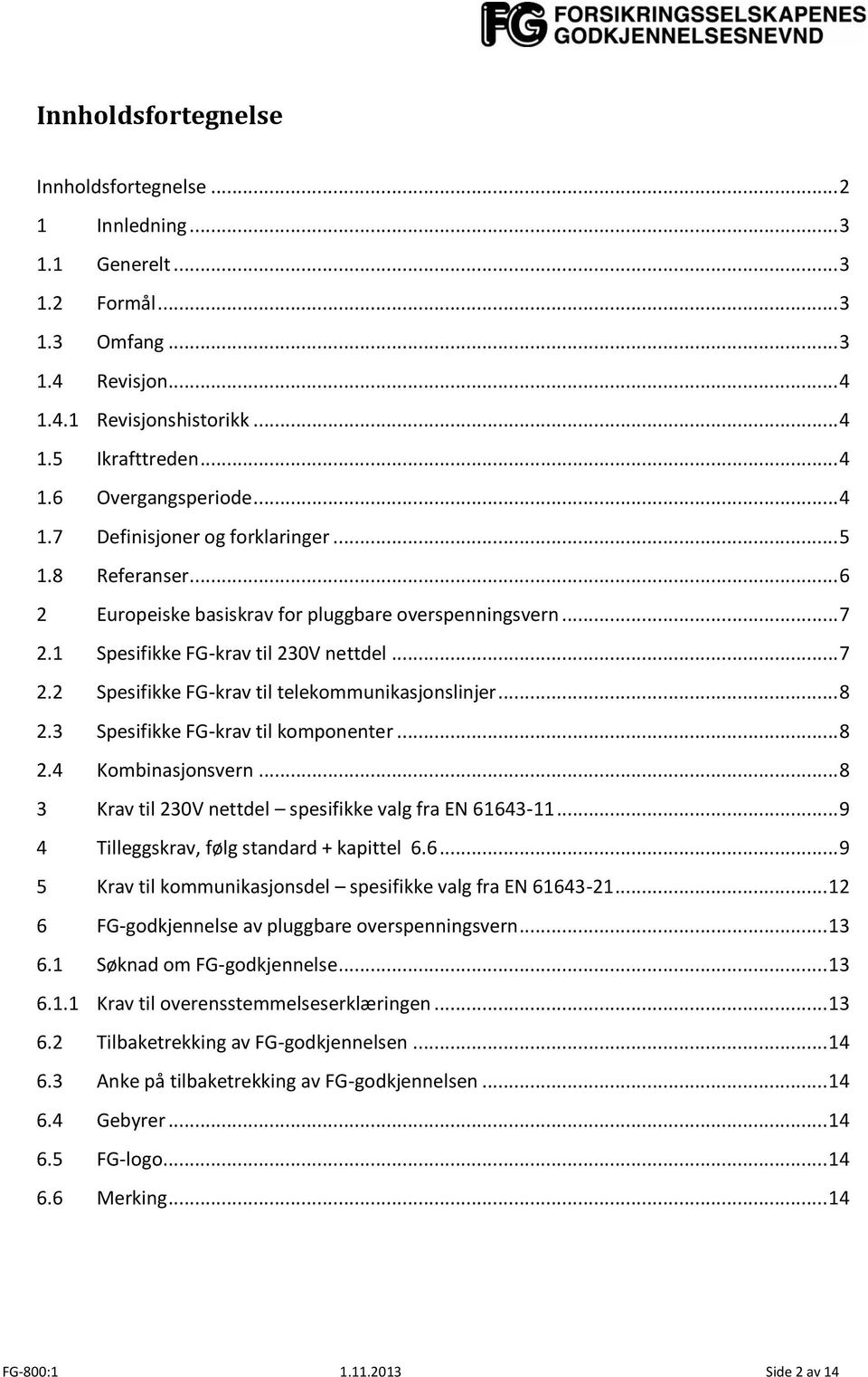 .. 8 2.3 Spesifikke FG-krav til komponenter... 8 2.4 Kombinasjonsvern... 8 3 Krav til 230V nettdel spesifikke valg fra EN 61643-11... 9 4 Tilleggskrav, følg + kapittel 6.6... 9 5 Krav til kommunikasjonsdel spesifikke valg fra EN 61643-21.