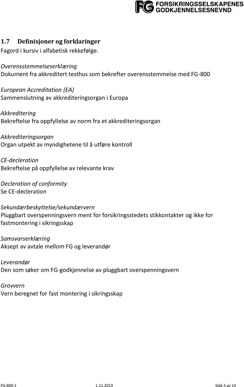 Bekreftelse fra oppfyllelse av norm fra et akkrediteringsorgan Akkrediteringsorgan Organ utpekt av myndighetene til å utføre kontroll CE-decleration Bekreftelse på oppfyllelse av relevante krav