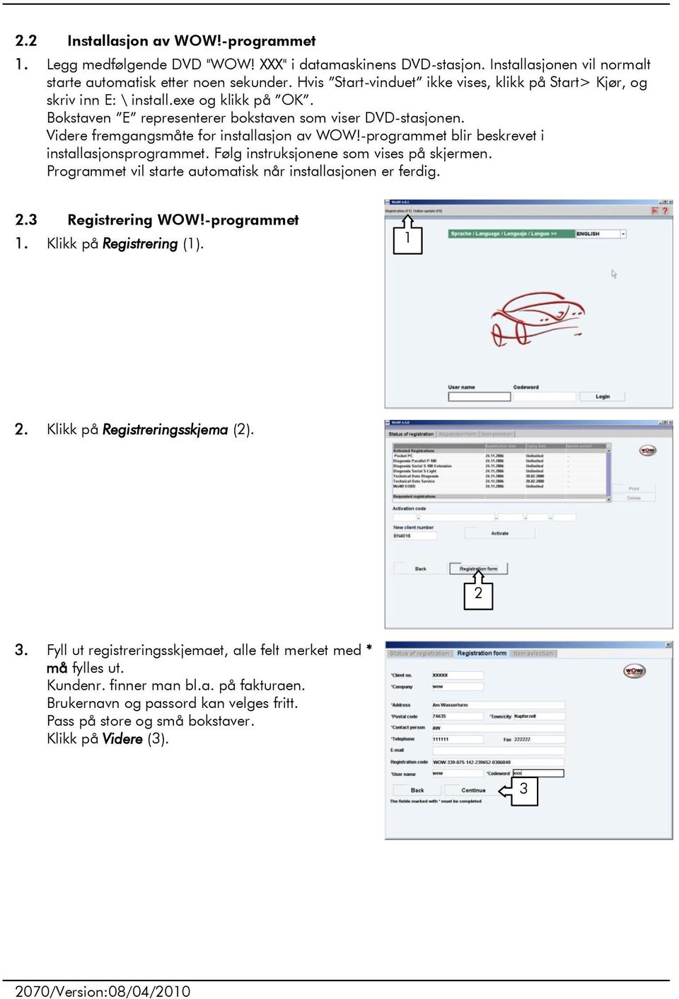 Videre fremgangsmåte for installasjon av WOW!-programmet blir beskrevet i installasjonsprogrammet. Følg instruksjonene som vises på skjermen.