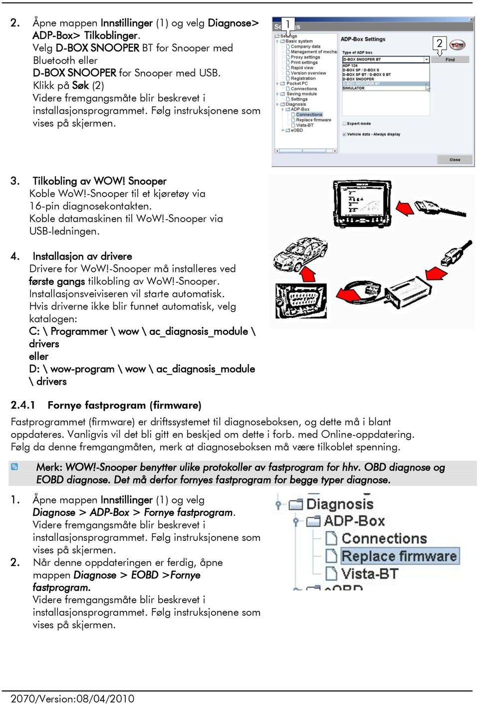 -Snooper til et kjøretøy via 6-pin diagnosekontakten. Koble datamaskinen til WoW!-Snooper via USB-ledningen. 4. Installasjon av drivere Drivere for WoW!