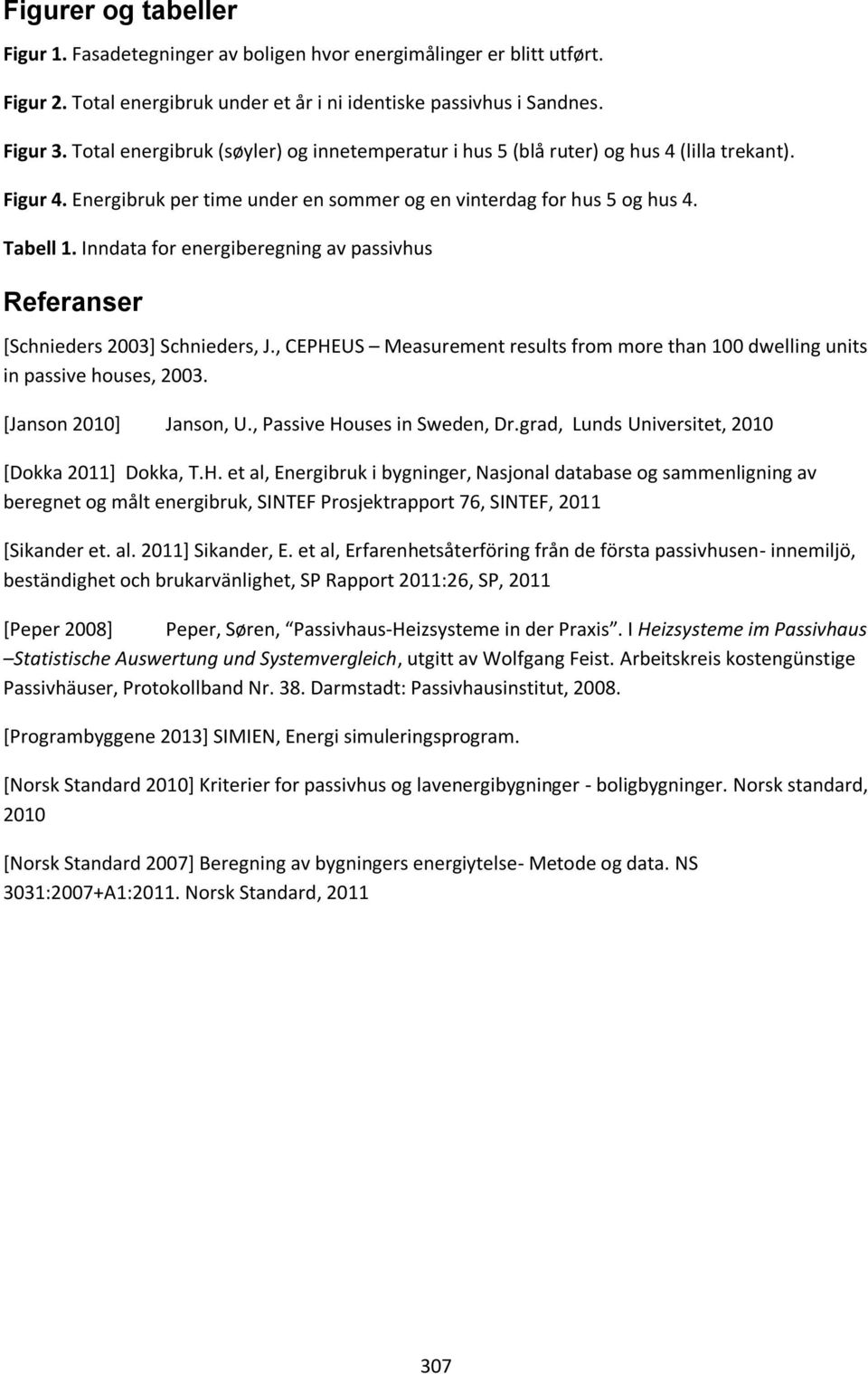 Inndata for energiberegning av passivhus Referanser [Schnieders 23] Schnieders, J., CEPHEUS Measurement results from more than 1 dwelling units in passive houses, 23. [Janson 21] Janson, U.