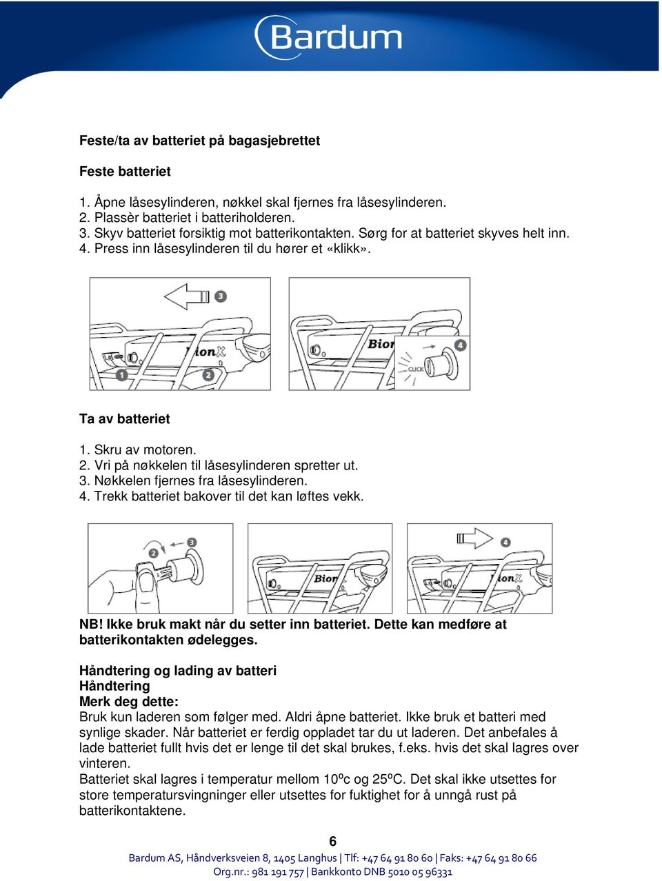 Vri på nøkkelen til låsesylinderen spretter ut. 3. Nøkkelen fjernes fra låsesylinderen. 4. Trekk batteriet bakover til det kan løftes vekk. NB! Ikke bruk makt når du setter inn batteriet.