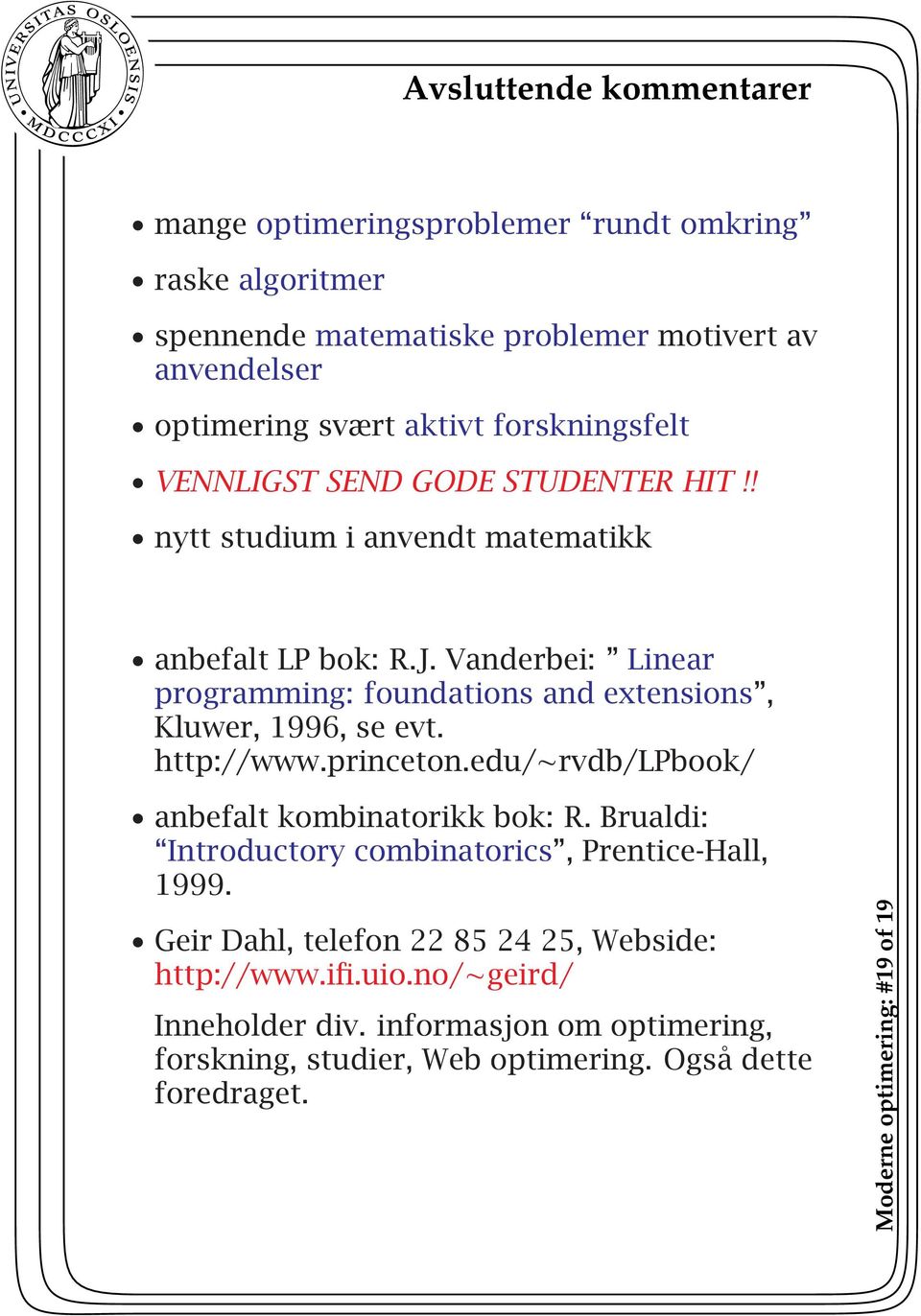 Vanderbei: Linear programming: foundations and extensions, Kluwer, 1996, se evt. http://www.princeton.edu/ rvdb/lpbook/ anbefalt kombinatorikk bok: R.