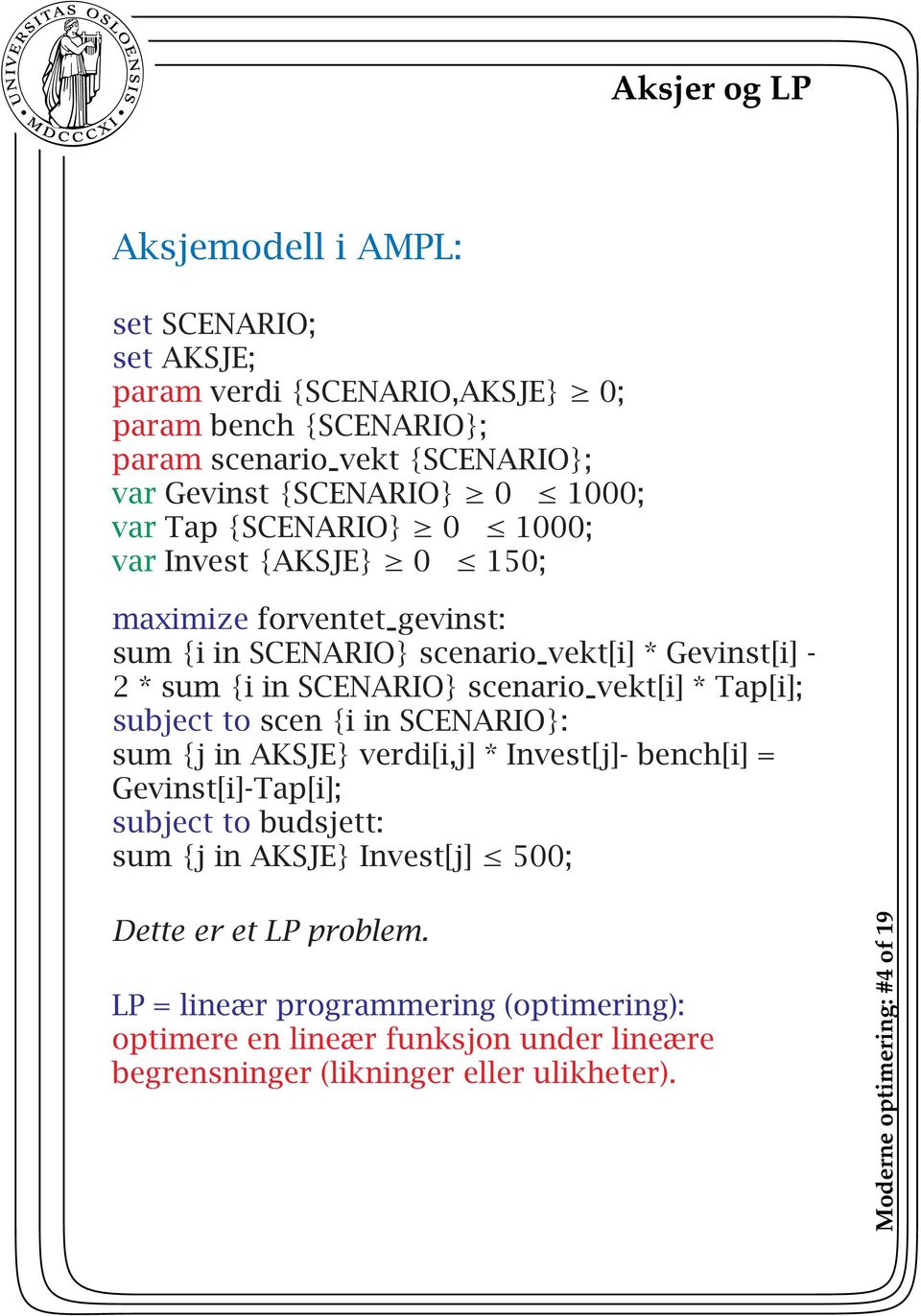 vekt[i] * Tap[i]; subject to scen {i in SCENARIO}: sum {j in AKSJE}verdi[i,j] * Invest[j]- bench[i] = Gevinst[i]-Tap[i]; subject to budsjett: sum {j in AKSJE}Invest[j] 500;