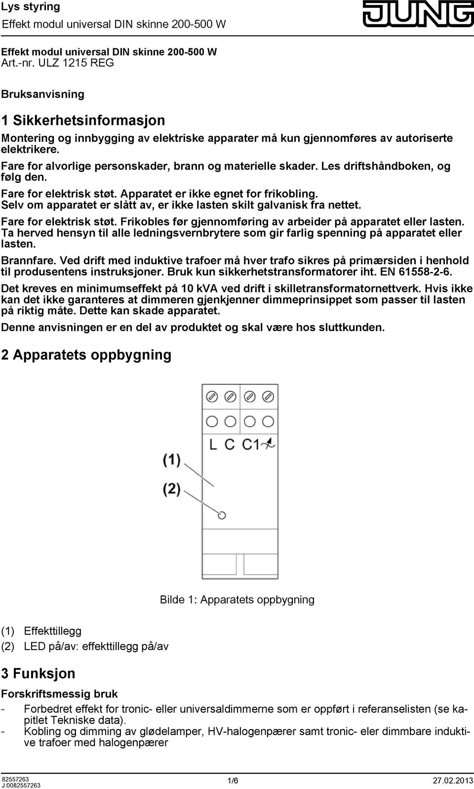 Selv om apparatet er slått av, er ikke lasten skilt galvanisk fra nettet. Fare for elektrisk støt. Frikobles før gjennomføring av arbeider på apparatet eller lasten.